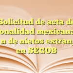 Solicitud de acta de nacionalidad mexicana por opción de nietos extranjeros en SEGOB