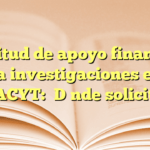 Solicitud de apoyo financiero para investigaciones en el CONACYT: ¿Dónde solicitarlo?