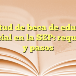 Solicitud de beca de educación especial en la SEP: requisitos y pasos