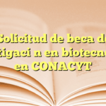 Solicitud de beca de investigación en biotecnología en CONACYT