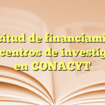 Solicitud de financiamiento para centros de investigación en CONACYT