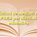 Solicitud de mediación de CONAPRED por discriminación educativa