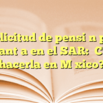 Solicitud de pensión por cesantía en el SAR: ¿Cómo hacerla en México?