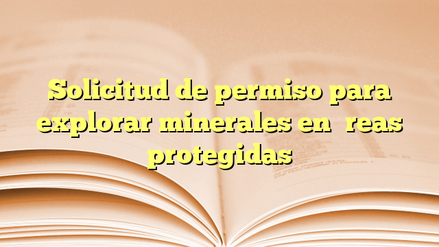 Solicitud de permiso para explorar minerales en áreas protegidas