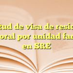 Solicitud de visa de residencia temporal por unidad familiar en SRE