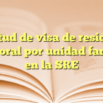 Solicitud de visa de residencia temporal por unidad familiar en la SRE
