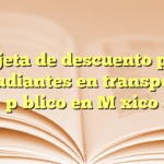 Tarjeta de descuento para estudiantes en transporte público en México