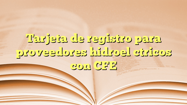Tarjeta de registro para proveedores hidroeléctricos con CFE
