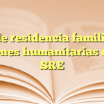 Visa de residencia familiar por razones humanitarias en la SRE